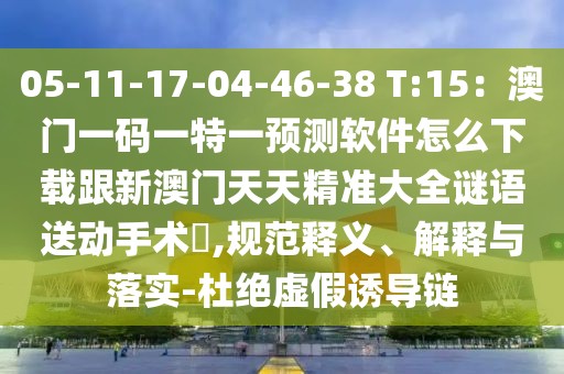05-11-17-04-46-38 T:15：澳門一碼一特一預(yù)測軟件怎么下載跟新澳門天天精準(zhǔn)大全謎語送動手術(shù)惢,規(guī)范釋義、解釋與落實(shí)-杜絕虛假誘導(dǎo)鏈