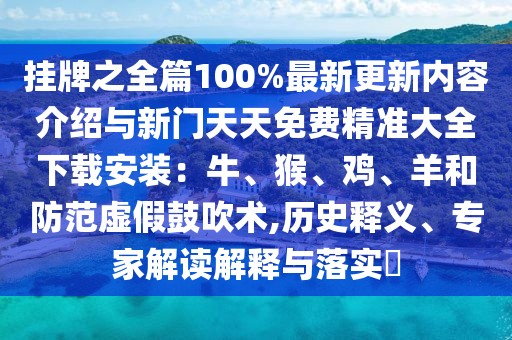 掛牌之全篇100%最新更新內(nèi)容介紹與新門天天免費精準(zhǔn)大全下載安裝：牛、猴、雞、羊和防范虛假鼓吹術(shù),歷史釋義、專家解讀解釋與落實?