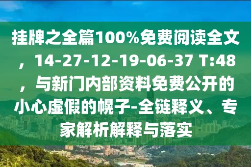 掛牌之全篇100%免費(fèi)閱讀全文，14-27-12-19-06-37 T:48，與新門內(nèi)部資料免費(fèi)公開(kāi)的小心虛假的幌子-全鏈釋義、專家解析解釋與落實(shí)