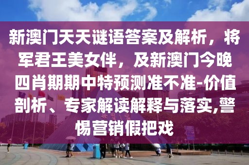 新澳門天天謎語答案及解析，將軍君王美女伴，及新澳門今晚四肖期期中特預(yù)測準(zhǔn)不準(zhǔn)-價值剖析、專家解讀解釋與落實(shí),警惕營銷假把戲