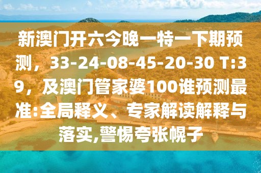 新澳門開六今晚一特一下期預(yù)測(cè)，33-24-08-45-20-30 T:39，及澳門管家婆100誰預(yù)測(cè)最準(zhǔn):全局釋義、專家解讀解釋與落實(shí),警惕夸張幌子
