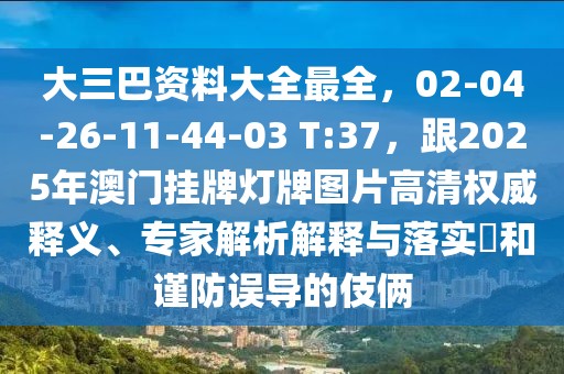 大三巴資料大全最全，02-04-26-11-44-03 T:37，跟2025年澳門掛牌燈牌圖片高清權威釋義、專家解析解釋與落實?和謹防誤導的伎倆