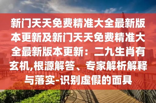 新門天天免費精準大全最新版本更新及新門天天免費精準大全最新版本更新：二九生肖有玄機,根源解答、專家解析解釋與落實-識別虛假的面具