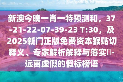 新澳今晚一肖一特預(yù)測(cè)和，37-21-22-07-39-23 T:30，及2025新門正版免費(fèi)資本猴貼切釋義、專家解析解釋與落實(shí)?-遠(yuǎn)離虛假的假標(biāo)榜語