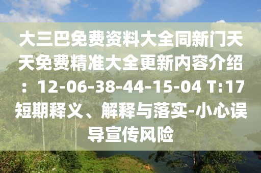 大三巴免費資料大全同新門天天免費精準大全更新內(nèi)容介紹：12-06-38-44-15-04 T:17短期釋義、解釋與落實-小心誤導(dǎo)宣傳風(fēng)險