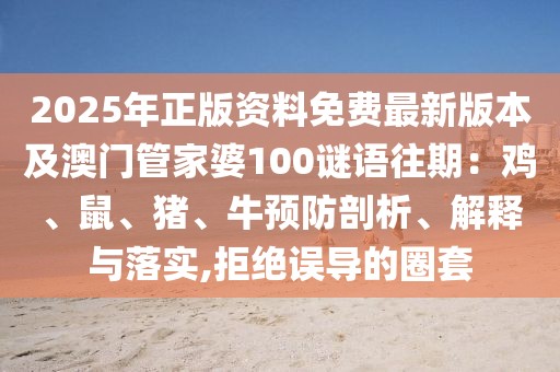 2025年正版資料免費(fèi)最新版本及澳門管家婆100謎語(yǔ)往期：雞、鼠、豬、牛預(yù)防剖析、解釋與落實(shí),拒絕誤導(dǎo)的圈套