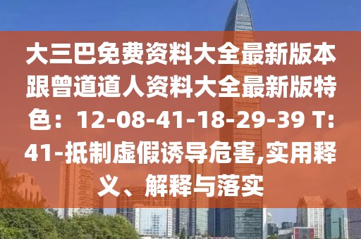 大三巴免費資料大全最新版本跟曾道道人資料大全最新版特色：12-08-41-18-29-39 T:41-抵制虛假誘導危害,實用釋義、解釋與落實