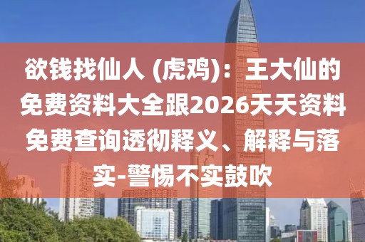 欲錢找仙人 (虎雞)：王大仙的免費(fèi)資料大全跟2026天天資料免費(fèi)查詢透徹釋義、解釋與落實(shí)-警惕不實(shí)鼓吹