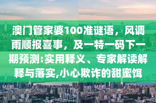 澳門管家婆100準謎語，風調(diào)雨順報喜事，及一特一碼下一期預測:實用釋義、專家解讀解釋與落實,小心欺詐的甜蜜餌