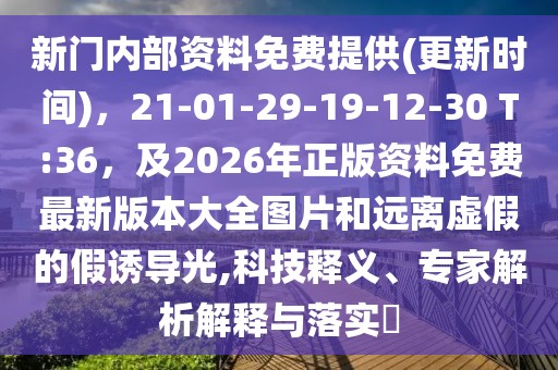 新門內(nèi)部資料免費提供(更新時間)，21-01-29-19-12-30 T:36，及2026年正版資料免費最新版本大全圖片和遠(yuǎn)離虛假的假誘導(dǎo)光,科技釋義、專家解析解釋與落實?