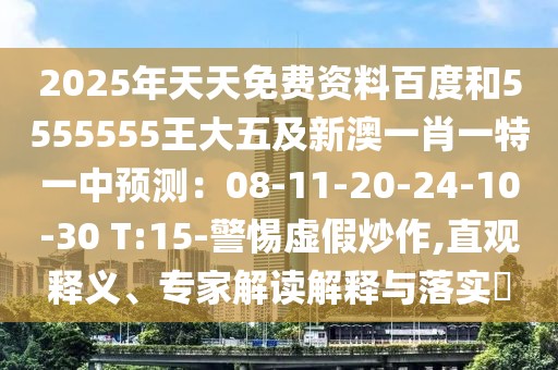 2025年天天免費(fèi)資料百度和5555555王大五及新澳一肖一特一中預(yù)測(cè)：08-11-20-24-10-30 T:15-警惕虛假炒作,直觀釋義、專家解讀解釋與落實(shí)?