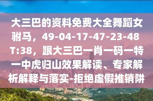 大三巴的資料免費(fèi)大全舞蹈女駙馬，49-04-17-47-23-48 T:38，跟大三巴一肖一碼一特一中虎歸山效果解讀、專家解析解釋與落實(shí)-拒絕虛假推銷阱