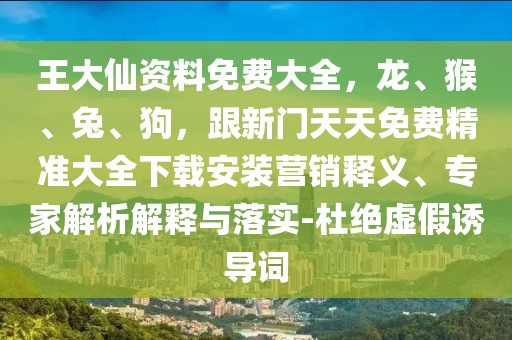 王大仙資料免費大全，龍、猴、兔、狗，跟新門天天免費精準(zhǔn)大全下載安裝營銷釋義、專家解析解釋與落實-杜絕虛假誘導(dǎo)詞