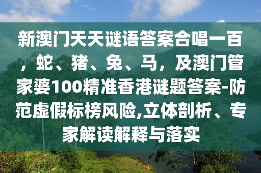新澳門天天謎語答案合唱一百，蛇、豬、兔、馬，及澳門管家婆100精準香港謎題答案-防范虛假標榜風險,立體剖析、專家解讀解釋與落實