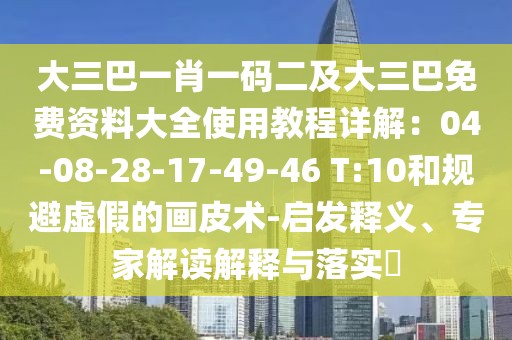 大三巴一肖一碼二及大三巴免費(fèi)資料大全使用教程詳解：04-08-28-17-49-46 T:10和規(guī)避虛假的畫皮術(shù)-啟發(fā)釋義、專家解讀解釋與落實(shí)?