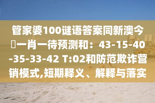 管家婆100謎語答案同新澳今晩一肖一待預(yù)測和：43-15-40-35-33-42 T:02和防范欺詐營銷模式,短期釋義、解釋與落實