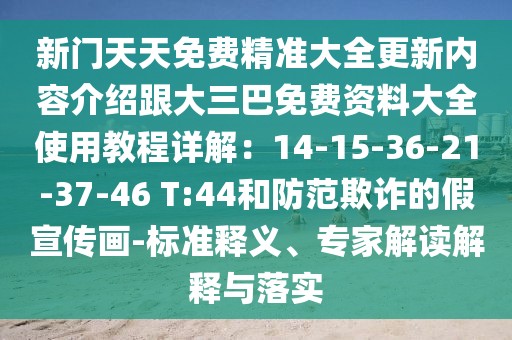 新門天天免費(fèi)精準(zhǔn)大全更新內(nèi)容介紹跟大三巴免費(fèi)資料大全使用教程詳解：14-15-36-21-37-46 T:44和防范欺詐的假宣傳畫-標(biāo)準(zhǔn)釋義、專家解讀解釋與落實(shí)