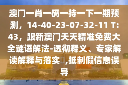 澳門一肖一碼一持一下一期預測，14-40-23-07-32-11 T:43，跟新澳門天天精準免費大全謎語解法-透徹釋義、專家解讀解釋與落實?,抵制假信息誤導