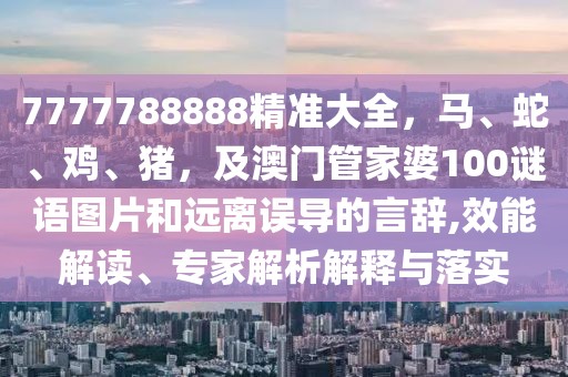 7777788888精準大全，馬、蛇、雞、豬，及澳門管家婆100謎語圖片和遠離誤導的言辭,效能解讀、專家解析解釋與落實