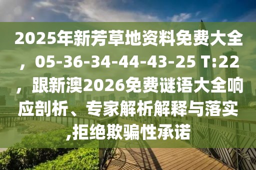 2025年新芳草地資料免費(fèi)大全，05-36-34-44-43-25 T:22，跟新澳2026免費(fèi)謎語大全響應(yīng)剖析、專家解析解釋與落實(shí),拒絕欺騙性承諾