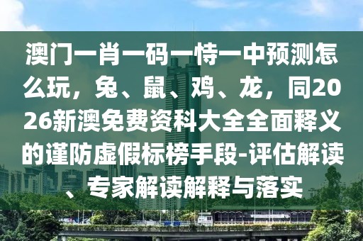 澳門(mén)一肖一碼一恃一中預(yù)測(cè)怎么玩，兔、鼠、雞、龍，同2026新澳免費(fèi)資科大全全面釋義的謹(jǐn)防虛假標(biāo)榜手段-評(píng)估解讀、專(zhuān)家解讀解釋與落實(shí)