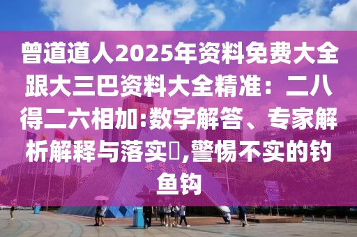 曾道道人2025年資料免費(fèi)大全跟大三巴資料大全精準(zhǔn)：二八得二六相加:數(shù)字解答、專家解析解釋與落實(shí)?,警惕不實(shí)的釣魚鉤