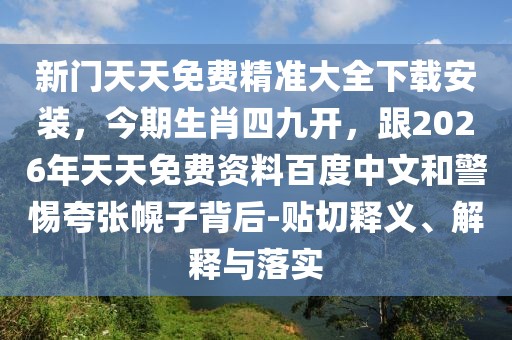 新門天天免費精準大全下載安裝，今期生肖四九開，跟2026年天天免費資料百度中文和警惕夸張幌子背后-貼切釋義、解釋與落實