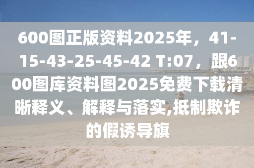 600圖正版資料2025年，41-15-43-25-45-42 T:07，跟600圖庫(kù)資料圖2025免費(fèi)下載清晰釋義、解釋與落實(shí),抵制欺詐的假誘導(dǎo)旗