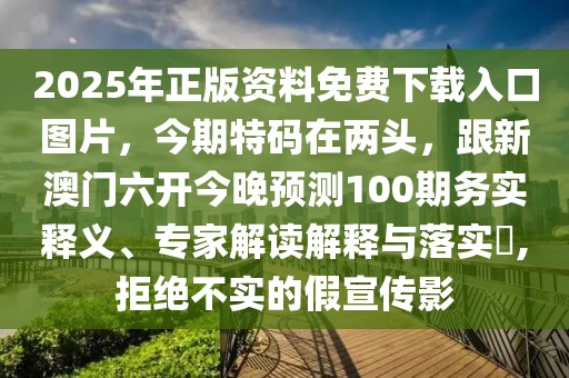 2025年正版資料免費下載入口圖片，今期特碼在兩頭，跟新澳門六開今晚預(yù)測100期務(wù)實釋義、專家解讀解釋與落實?,拒絕不實的假宣傳影