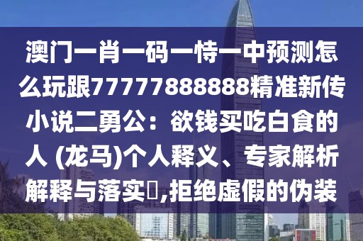 澳門(mén)一肖一碼一恃一中預(yù)測(cè)怎么玩跟77777888888精準(zhǔn)新傳小說(shuō)二勇公：欲錢(qián)買(mǎi)吃白食的人 (龍馬)個(gè)人釋義、專家解析解釋與落實(shí)?,拒絕虛假的偽裝