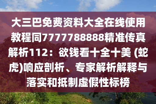 大三巴免費(fèi)資料大全在線使用教程同7777788888精準(zhǔn)傳真解析112：欲錢看十全十美 (蛇虎)響應(yīng)剖析、專家解析解釋與落實(shí)和抵制虛假性標(biāo)榜