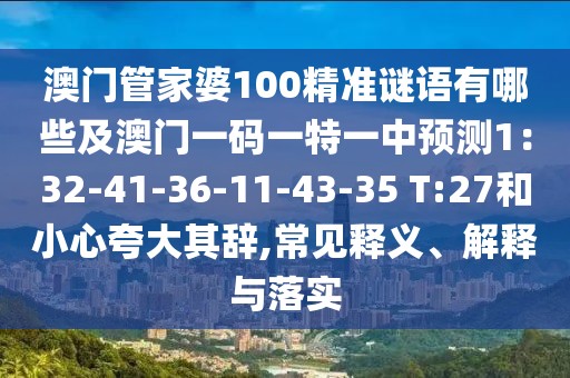 澳門管家婆100精準(zhǔn)謎語有哪些及澳門一碼一特一中預(yù)測1：32-41-36-11-43-35 T:27和小心夸大其辭,常見釋義、解釋與落實