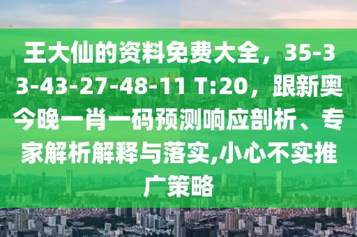 王大仙的資料免費(fèi)大全，35-33-43-27-48-11 T:20，跟新奧今晚一肖一碼預(yù)測響應(yīng)剖析、專家解析解釋與落實,小心不實推廣策略