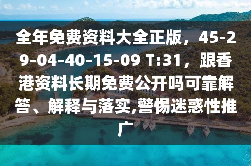 全年免費資料大全正版，45-29-04-40-15-09 T:31，跟香港資料長期免費公開嗎可靠解答、解釋與落實,警惕迷惑性推廣