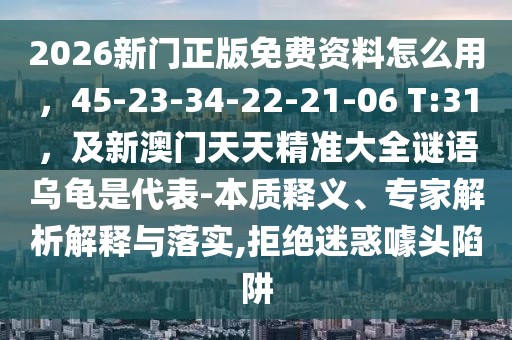 2026新門正版免費(fèi)資料怎么用，45-23-34-22-21-06 T:31，及新澳門天天精準(zhǔn)大全謎語(yǔ)烏龜是代表-本質(zhì)釋義、專家解析解釋與落實(shí),拒絕迷惑噱頭陷阱