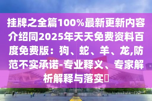掛牌之全篇100%最新更新內(nèi)容介紹同2025年天天免費資料百度免費版：狗、蛇、羊、龍,防范不實承諾-專業(yè)釋義、專家解析解釋與落實?
