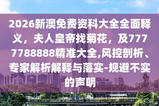 2026新澳免費(fèi)資科大全全面釋義，夫人皇帝找菊花，及7777788888精準(zhǔn)大全,風(fēng)控剖析、專家解析解釋與落實(shí)-規(guī)避不實(shí)的聲明