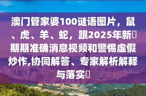 澳門管家婆100謎語圖片，鼠、虎、羊、蛇，跟2025年新奧期期準(zhǔn)確消息視頻和警惕虛假炒作,協(xié)同解答、專家解析解釋與落實(shí)?