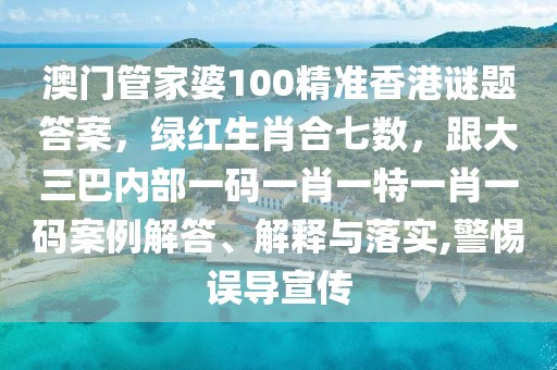 澳門管家婆100精準香港謎題答案，綠紅生肖合七數(shù)，跟大三巴內(nèi)部一碼一肖一特一肖一碼案例解答、解釋與落實,警惕誤導宣傳