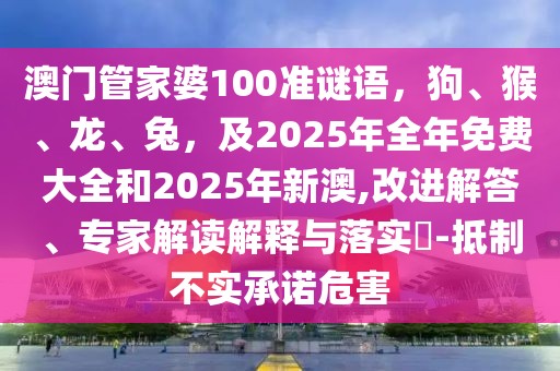 澳門管家婆100準(zhǔn)謎語，狗、猴、龍、兔，及2025年全年免費大全和2025年新澳,改進解答、專家解讀解釋與落實?-抵制不實承諾危害