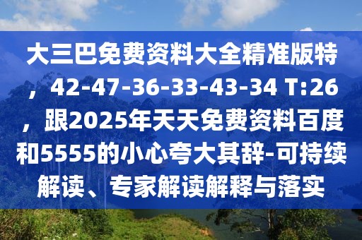 大三巴免費資料大全精準(zhǔn)版特，42-47-36-33-43-34 T:26，跟2025年天天免費資料百度和5555的小心夸大其辭-可持續(xù)解讀、專家解讀解釋與落實