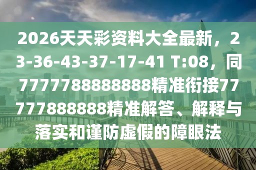 2026天天彩資料大全最新，23-36-43-37-17-41 T:08，同7777788888888精準(zhǔn)銜接77777888888精準(zhǔn)解答、解釋與落實和謹(jǐn)防虛假的障眼法