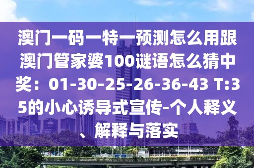 澳門一碼一特一預(yù)測怎么用跟澳門管家婆100謎語怎么猜中獎(jiǎng)：01-30-25-26-36-43 T:35的小心誘導(dǎo)式宣傳-個(gè)人釋義、解釋與落實(shí)