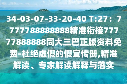 34-03-07-33-20-40 T:27：7777788888888精準(zhǔn)銜接77777888888同大三巴正版資料免費(fèi)-杜絕虛假的假宣傳冊,精準(zhǔn)解讀、專家解讀解釋與落實