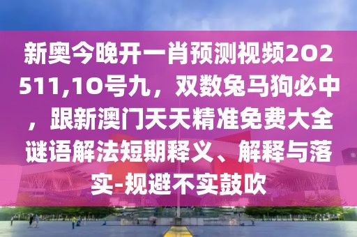 新奧今晚開一肖預(yù)測(cè)視頻2O2511,1O號(hào)九，雙數(shù)兔馬狗必中，跟新澳門天天精準(zhǔn)免費(fèi)大全謎語解法短期釋義、解釋與落實(shí)-規(guī)避不實(shí)鼓吹