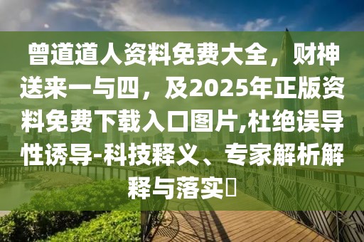 曾道道人資料免費(fèi)大全，財(cái)神送來(lái)一與四，及2025年正版資料免費(fèi)下載入口圖片,杜絕誤導(dǎo)性誘導(dǎo)-科技釋義、專家解析解釋與落實(shí)?