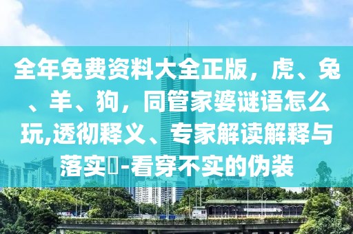 全年免費資料大全正版，虎、兔、羊、狗，同管家婆謎語怎么玩,透徹釋義、專家解讀解釋與落實?-看穿不實的偽裝
