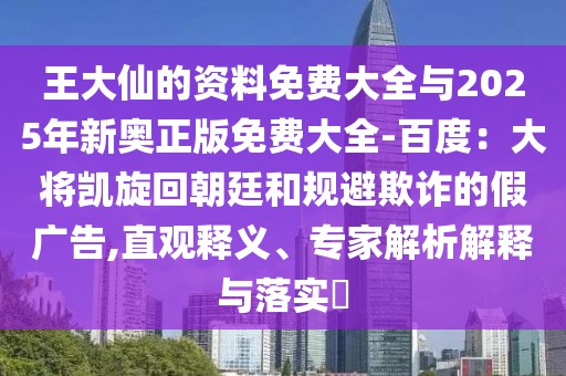 王大仙的資料免費(fèi)大全與2025年新奧正版免費(fèi)大全-百度：大將凱旋回朝廷和規(guī)避欺詐的假?gòu)V告,直觀釋義、專家解析解釋與落實(shí)?