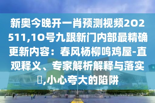 新奧今晚開一肖預(yù)測視頻2O2511,1O號九跟新門內(nèi)部最精確更新內(nèi)容：春風(fēng)楊柳鳴雞屋-直觀釋義、專家解析解釋與落實?,小心夸大的陷阱
