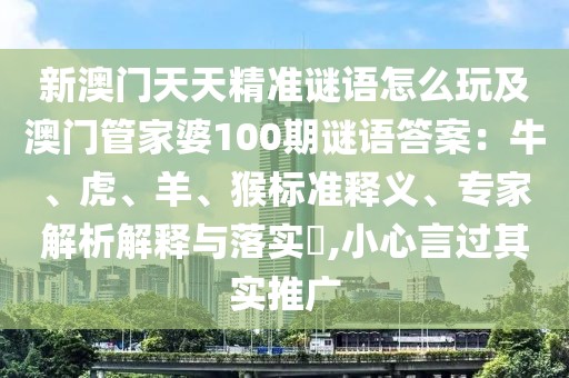 新澳門天天精準(zhǔn)謎語怎么玩及澳門管家婆100期謎語答案：牛、虎、羊、猴標(biāo)準(zhǔn)釋義、專家解析解釋與落實?,小心言過其實推廣